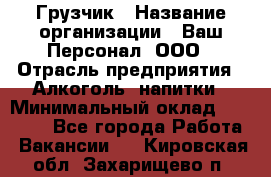 Грузчик › Название организации ­ Ваш Персонал, ООО › Отрасль предприятия ­ Алкоголь, напитки › Минимальный оклад ­ 17 000 - Все города Работа » Вакансии   . Кировская обл.,Захарищево п.